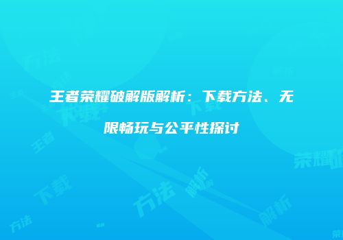王者荣耀破解版解析：下载方法、无限畅玩与公平性探讨