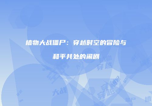 植物大战僵尸：穿越时空的冒险与和平共处的闹剧