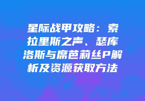 星际战甲攻略：索拉里斯之声、瑟库洛斯与席芭莉丝P解析及资源获取方法