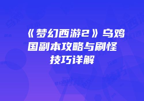 《梦幻西游2》乌鸡国副本攻略与刷怪技巧详解
