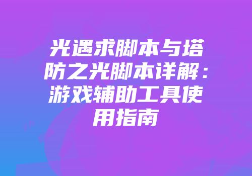 光遇求脚本与塔防之光脚本详解：游戏辅助工具使用指南