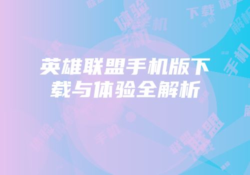 英雄联盟手机版下载与体验全解析