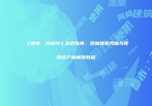 《都市：天际线》游戏指南：添加建筑风格与使用资产编辑器教程