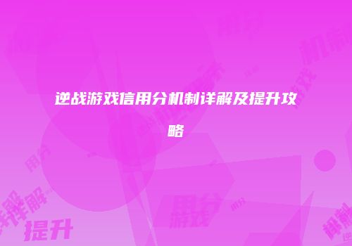 逆战游戏信用分机制详解及提升攻略