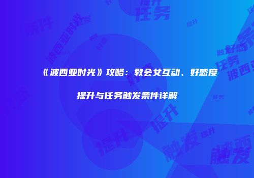 《波西亚时光》攻略：教会女互动、好感度提升与任务触发条件详解