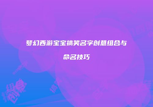 梦幻西游宝宝搞笑名字创意组合与命名技巧
