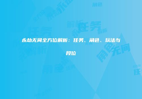 永劫无间全方位解析：任务、角色、玩法与段位