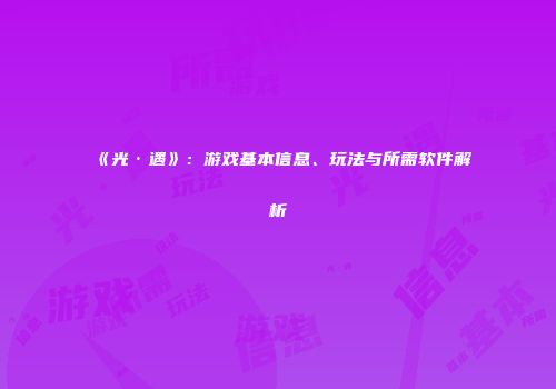 《光·遇》：游戏基本信息、玩法与所需软件解析