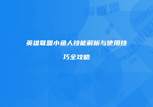 英雄联盟小鱼人技能解析与使用技巧全攻略