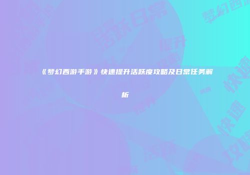 《梦幻西游手游》快速提升活跃度攻略及日常任务解析