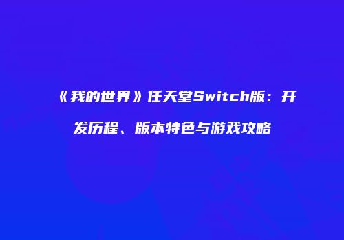 《我的世界》任天堂Switch版：开发历程、版本特色与游戏攻略