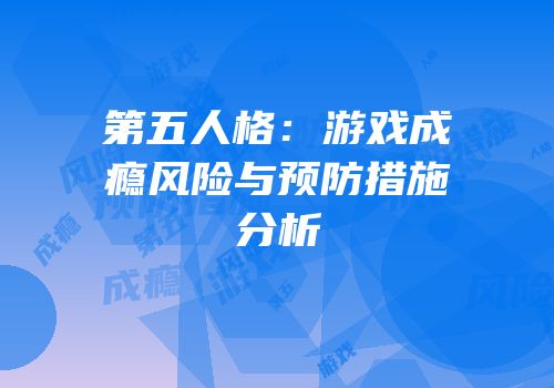 第五人格：游戏成瘾风险与预防措施分析