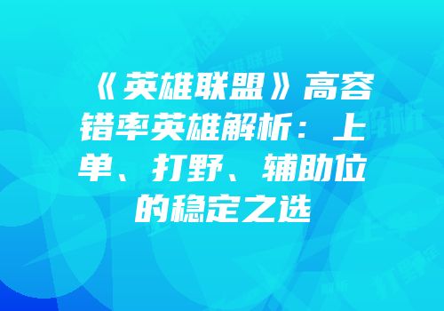 《英雄联盟》高容错率英雄解析：上单、打野、辅助位的稳定之选
