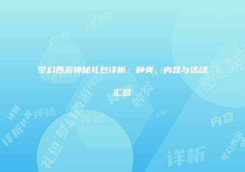梦幻西游神秘礼包详析：种类、内容与活动汇总
