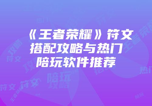 《王者荣耀》符文搭配攻略与热门陪玩软件推荐