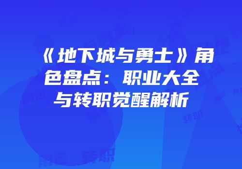《地下城与勇士》角色盘点：职业大全与转职觉醒解析