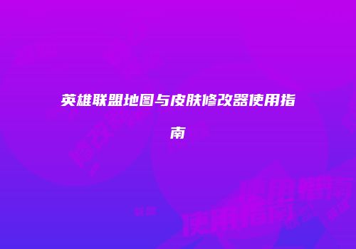 英雄联盟地图与皮肤修改器使用指南