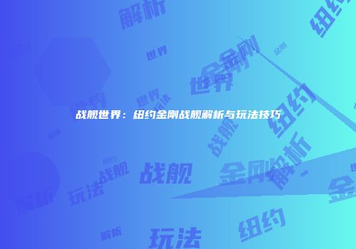 战舰世界：纽约金刚战舰解析与玩法技巧