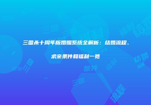 三国杀十周年版婚姻系统全解析：结婚流程、求亲条件和福利一览