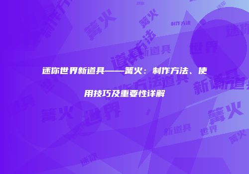迷你世界新道具——篝火：制作方法、使用技巧及重要性详解