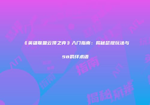 《英雄联盟云顶之弈》入门指南：揭秘瑟提玩法与S8羁绊术语
