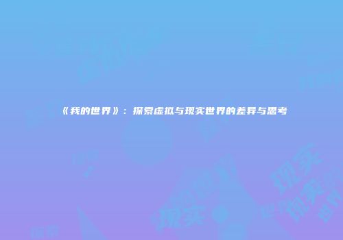 《我的世界》：探索虚拟与现实世界的差异与思考