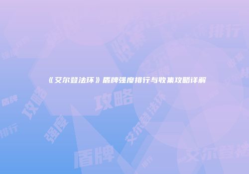 《艾尔登法环》盾牌强度排行与收集攻略详解