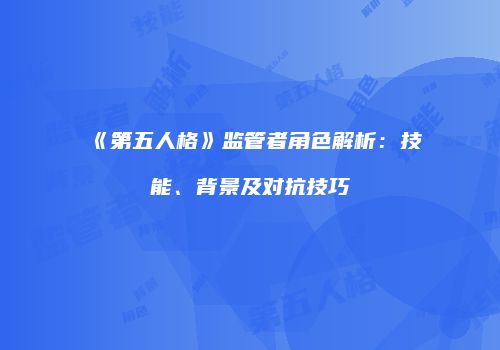 《第五人格》监管者角色解析：技能、背景及对抗技巧