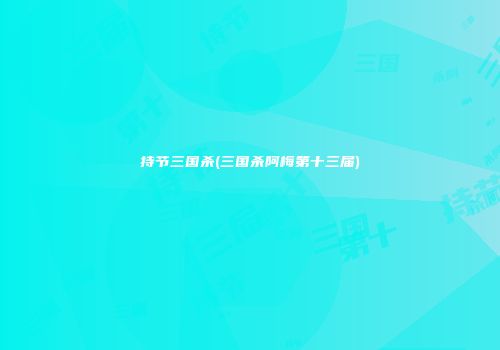 持节三国杀(三国杀阿梅第十三届)