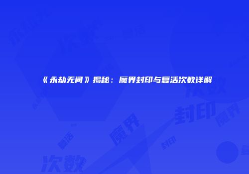 《永劫无间》揭秘：魔界封印与复活次数详解