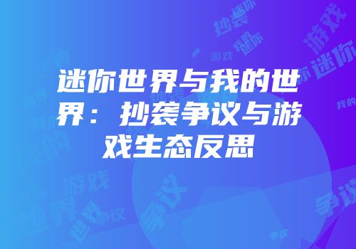 迷你世界与我的世界：抄袭争议与游戏生态反思