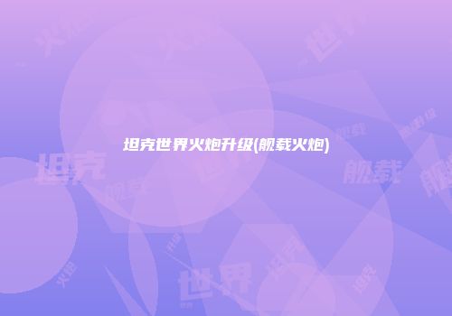 坦克世界火炮升级(舰载火炮)