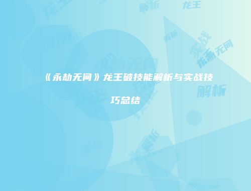 《永劫无间》龙王破技能解析与实战技巧总结