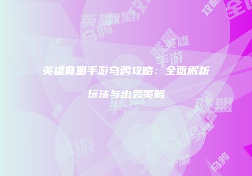 英雄联盟手游乌鸦攻略：全面解析玩法与出装策略