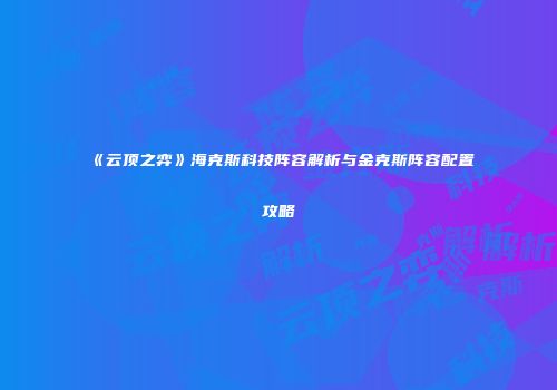 《云顶之弈》海克斯科技阵容解析与金克斯阵容配置攻略