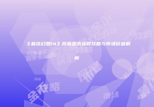 《最终幻想14》凤凰金币获取攻略与市场价值解析