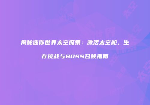 揭秘迷你世界太空探索：激活太空舱、生存挑战与BOSS召唤指南