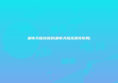 都市天际线城郊(都市天际线漂亮布局)