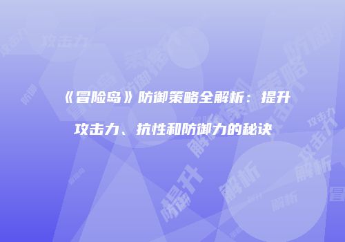 《冒险岛》防御策略全解析：提升攻击力、抗性和防御力的秘诀