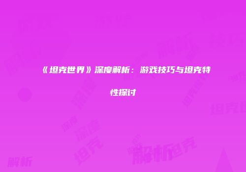 《坦克世界》深度解析：游戏技巧与坦克特性探讨