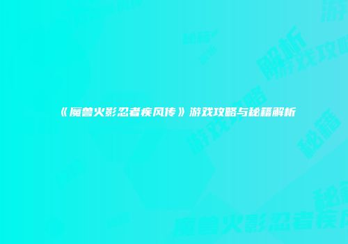 《魔兽火影忍者疾风传》游戏攻略与秘籍解析