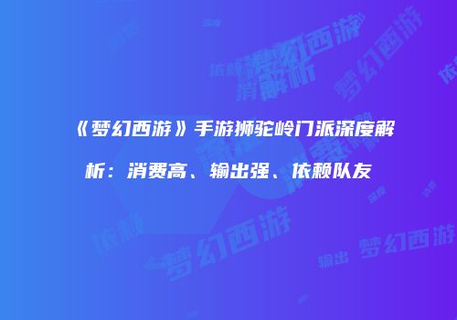 《梦幻西游》手游狮驼岭门派深度解析：消费高、输出强、依赖队友