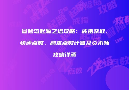 冒险岛起源之塔攻略：戒指获取、快速点数、副本点数计算及炎术师攻略详解