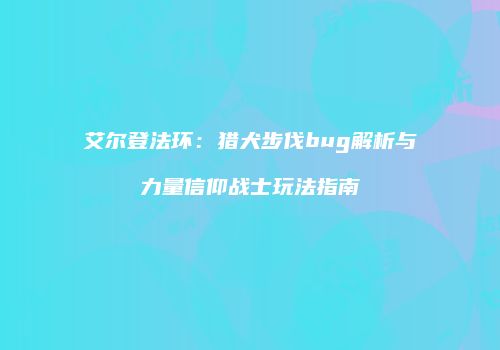 艾尔登法环：猎犬步伐bug解析与力量信仰战士玩法指南