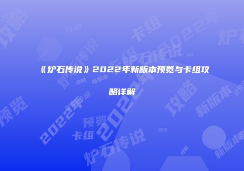 《炉石传说》2022年新版本预览与卡组攻略详解