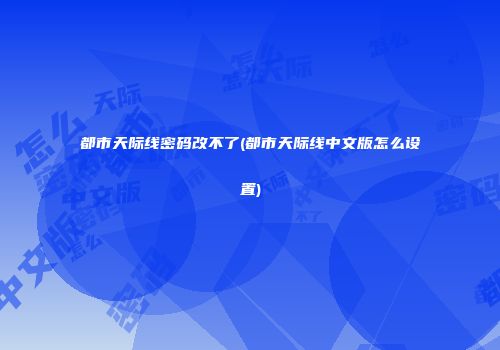 都市天际线密码改不了(都市天际线中文版怎么设置)