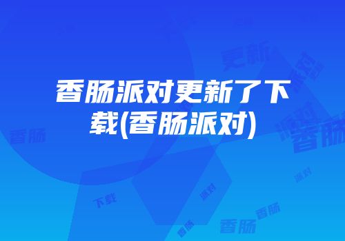 香肠派对更新了下载(香肠派对)