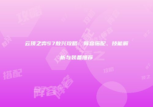 云顶之弈S7敖兴攻略：阵容搭配、技能解析与装备推荐