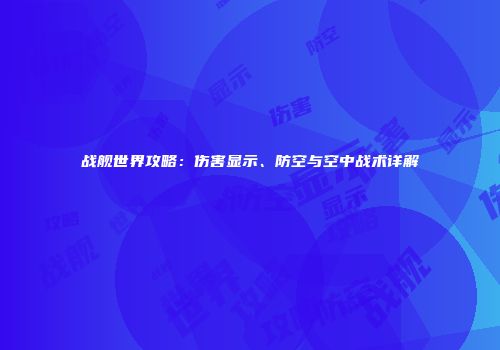 战舰世界攻略：伤害显示、防空与空中战术详解