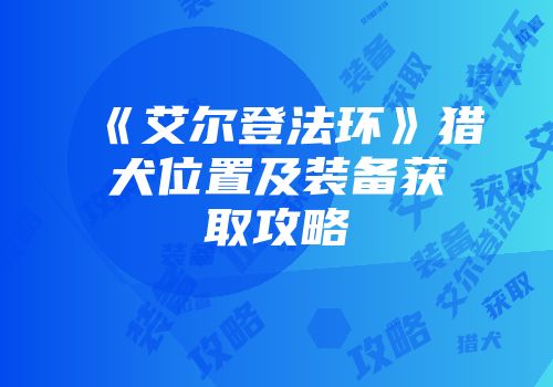 《艾尔登法环》猎犬位置及装备获取攻略